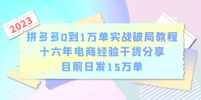 拼多多0到1万单实战破局教程，十六年电商经验干货分享，目前日发15万单-甘南项目网