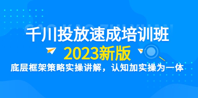 千川投放速成培训班【2023新版】底层框架策略实操讲解，认知加实操为一体-甘南项目网