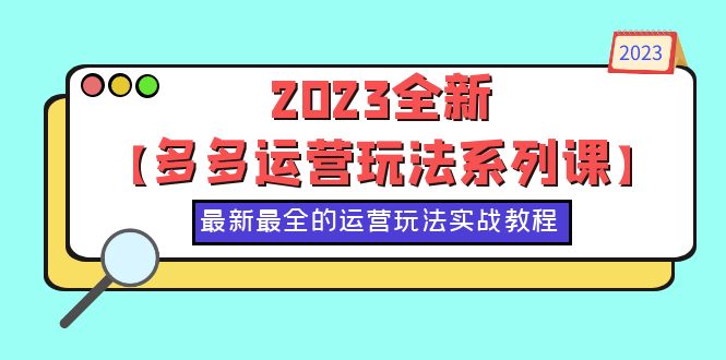 2023全新【多多运营玩法系列课】，最新最全的运营玩法，50节实战教程-甘南项目网