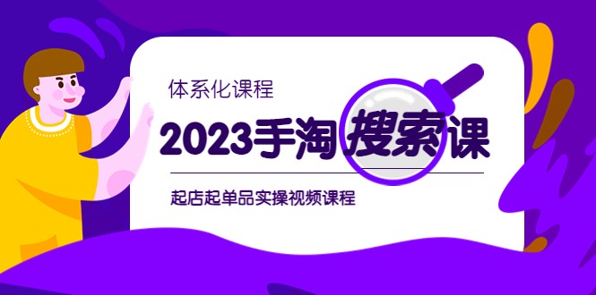 2023手淘·搜索实战课+体系化课程，起店起单品实操视频课程-甘南项目网