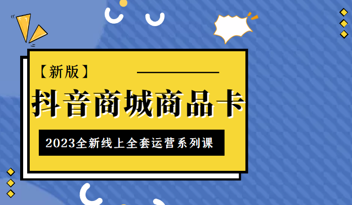 抖音商城商品卡，2023全新线上全套运营系列课【新版】-甘南项目网