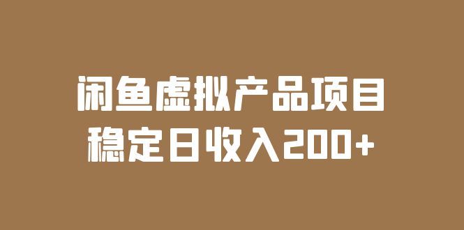 闲鱼虚拟产品项目 稳定日收入200+（实操课程+实时数据）-甘南项目网