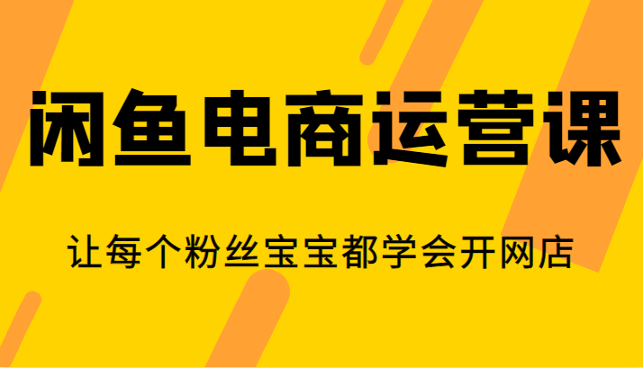 闲鱼电商运营课，让每个粉丝宝宝都学会开网店-甘南项目网