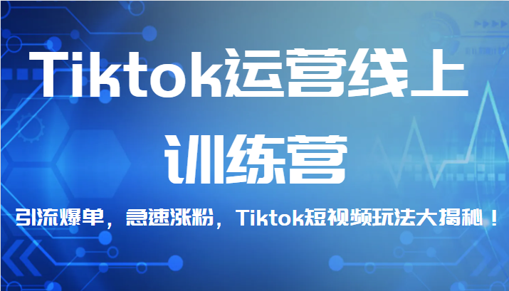 Tiktok运营线上训练营，引流爆单，急速涨粉，Tiktok短视频玩法大揭秘！-甘南项目网