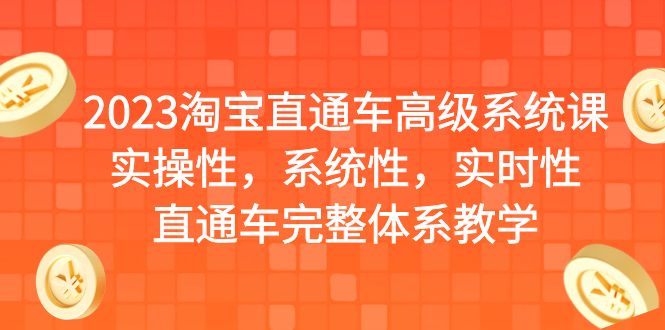 2023淘宝直通车高级系统课，实操性，系统性，实时性，直通车完整体系教学-甘南项目网