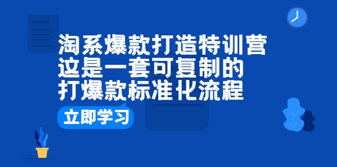 淘系爆款打造特训营：这是一套可复制的打爆款标准化流程-甘南项目网