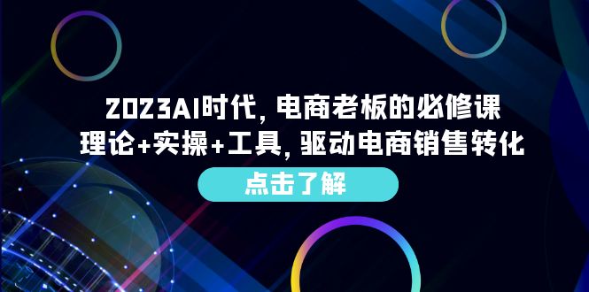 2023AI·时代，电商老板的必修课，理论+实操+工具，驱动电商销售转化-甘南项目网