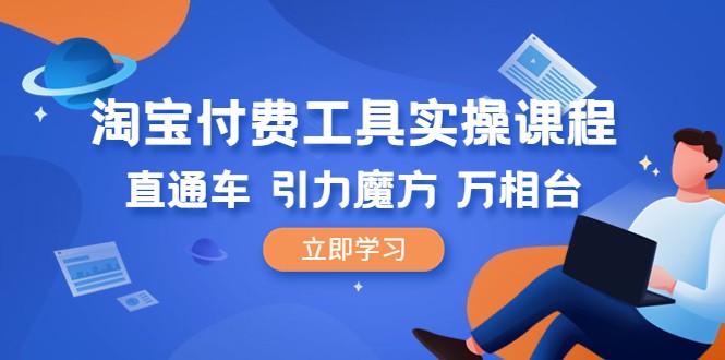 淘宝付费工具·实操课程，直通车-引力魔方-万相台（41节视频课）-甘南项目网