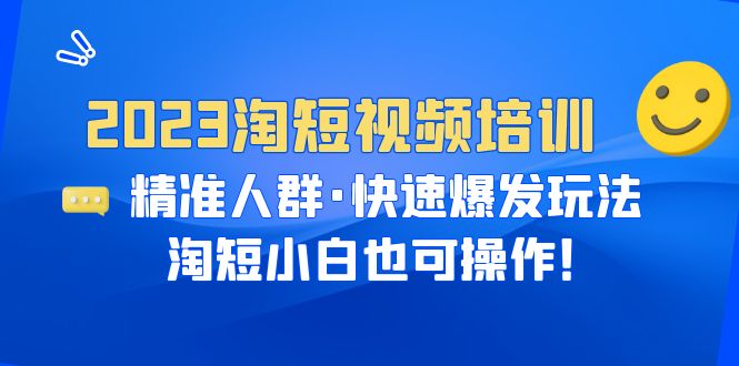 2023淘短视频培训：精准人群·快速爆发玩法，淘短小白也可操作-甘南项目网