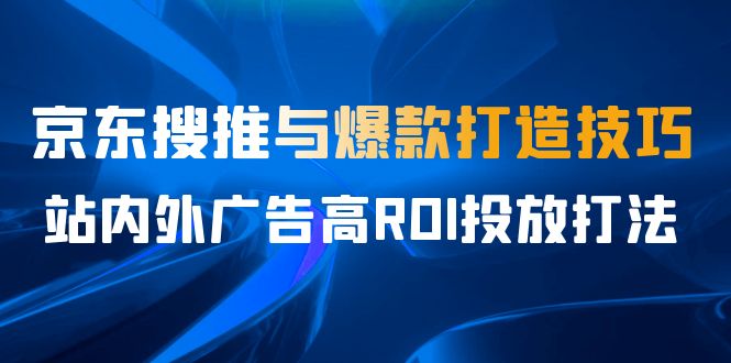 某收费培训56期7月课，京东搜推与爆款打造技巧，站内外广告高ROI投放打法-甘南项目网