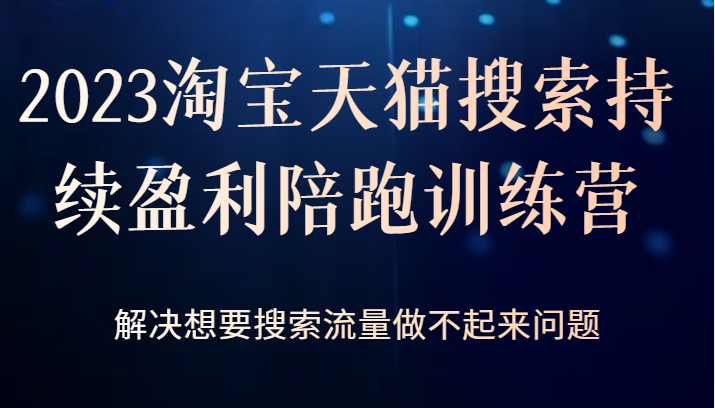 2023淘宝天猫搜索持续盈利陪跑训练营，解决想要搜索流量做不起来问题-甘南项目网