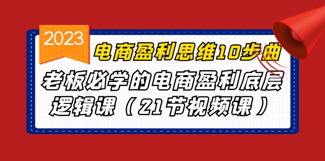 电商盈利-思维10步曲，老板必学的电商盈利底层逻辑课（21节视频课）-甘南项目网