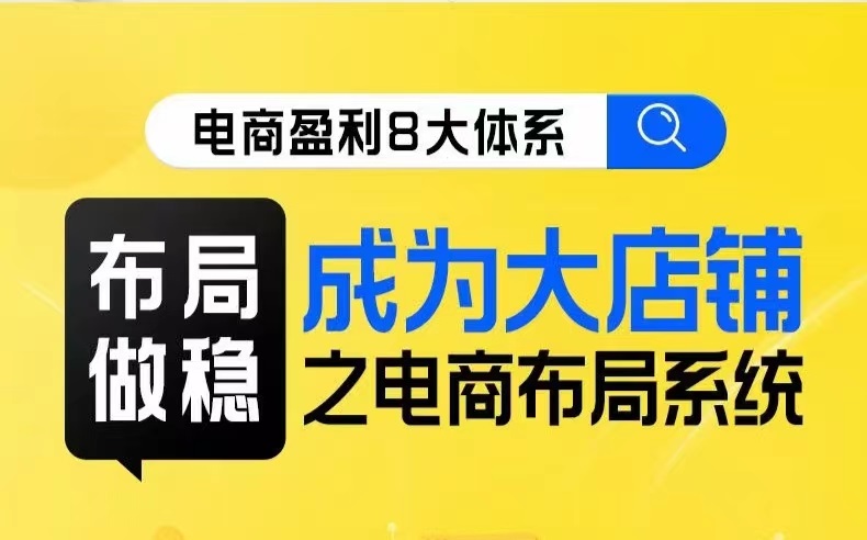 八大体系布局篇·布局做稳，成为大店的电商布局线上课-甘南项目网