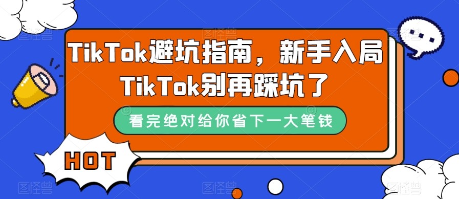 TikTok·避坑指南，新手入局Tk别再踩坑了（10节课）-甘南项目网