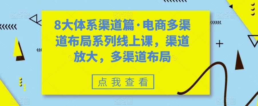 八大体系渠道篇·电商多渠道布局系列线上课，渠道放大，多渠道布局-甘南项目网