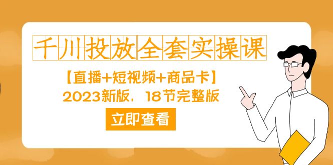 千川投放-全套实操课【直播+短视频+商品卡】2023新版，18节完整版！-甘南项目网