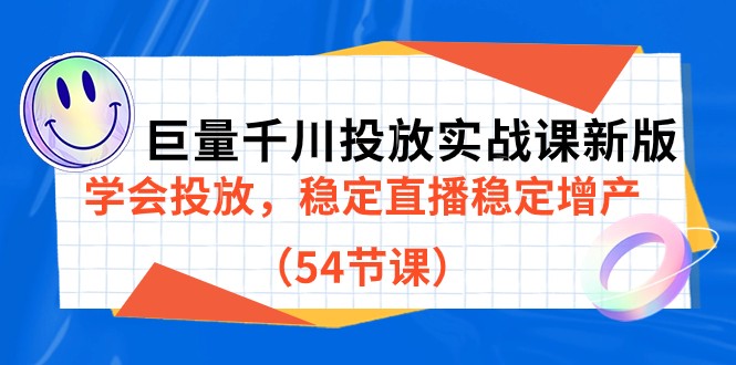 巨量千川投放实战课新版，学会投放，稳定直播稳定增产（54节课）-甘南项目网