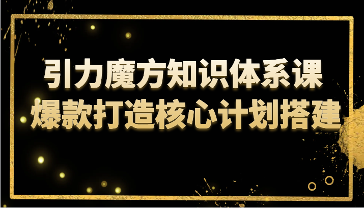 引力魔方知识体系课 爆款打造核心计划搭建-甘南项目网