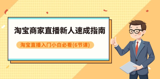 淘宝商家直播新人速成指南，淘宝直播入门小白必看（6节课）-甘南项目网