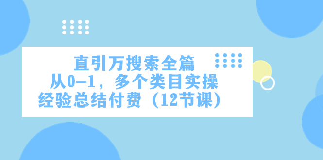 直引万·搜索全篇，从0-1，多个类目实操经验总结付费（12节课）-甘南项目网