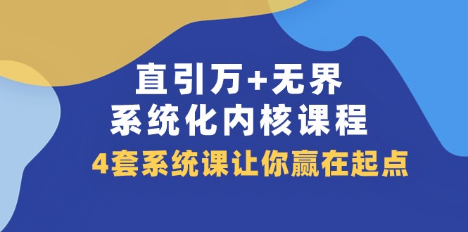 直引万+无界·系统化内核课程，4套系统课让你赢在起点（60节课）-甘南项目网