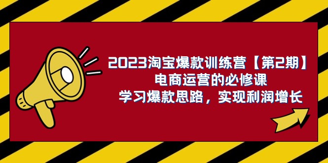 2023淘宝爆款训练营【第2期】电商运营的必修课，学习爆款思路 实现利润增长-甘南项目网