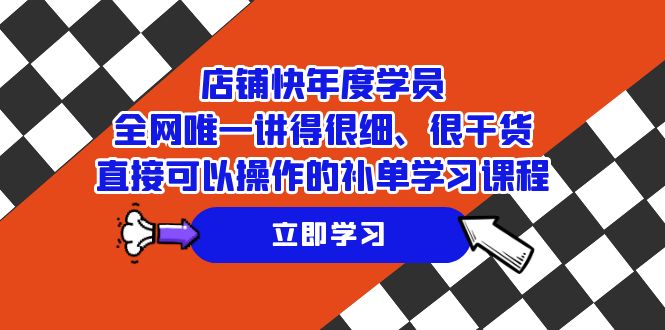 店铺-快年度学员，全网唯一讲得很细、很干货、直接可以操作的补单学习课程-甘南项目网