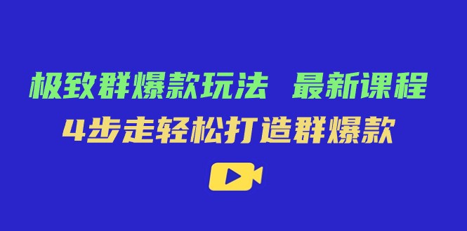 极致·群爆款玩法，最新课程，4步走轻松打造群爆款-甘南项目网