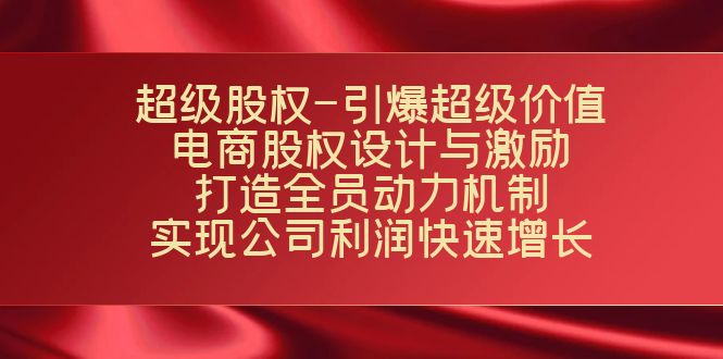 超级股权-引爆超级价值：电商股权设计与激励：打造全员动力机制 实现快速增长-甘南项目网