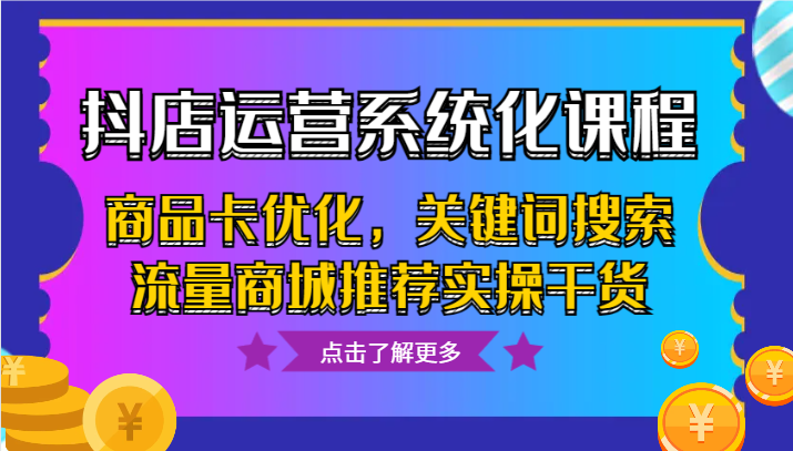 抖店运营系统化课程，商品卡优化，关键词搜索流量商城推荐实操干货-甘南项目网