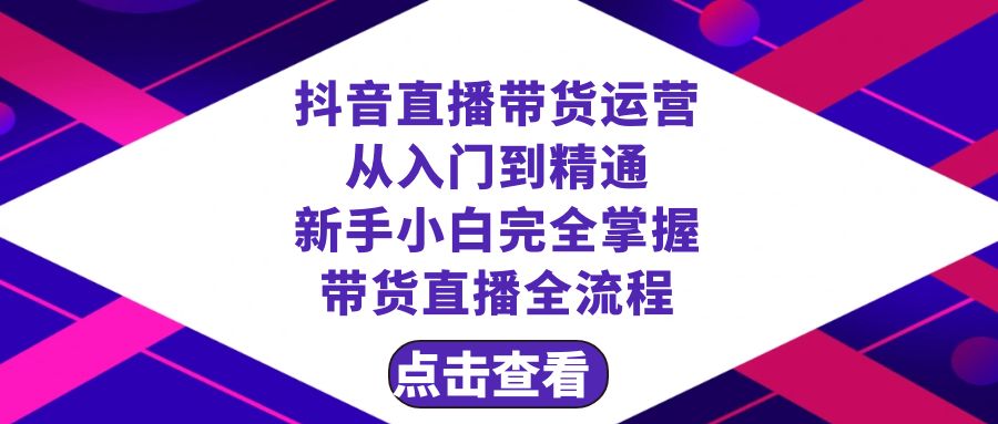 抖音直播带货 运营从入门到精通，新手完全掌握带货直播全流程（23节）-甘南项目网