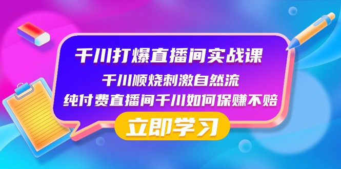 千川打爆直播间实战课：千川顺烧刺激自然流 纯付费直播间千川如何保赚不赔-甘南项目网