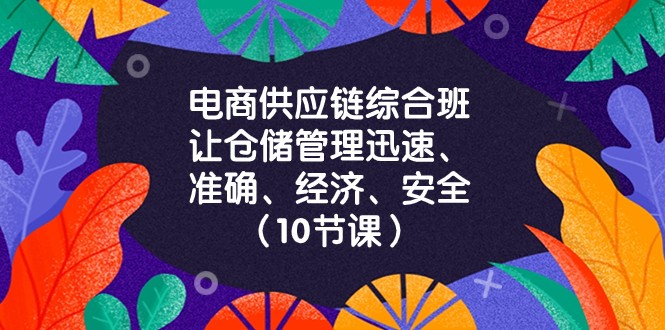 电商供应链综合班，让仓储管理迅速、准确、经济、安全！（10节课）-甘南项目网