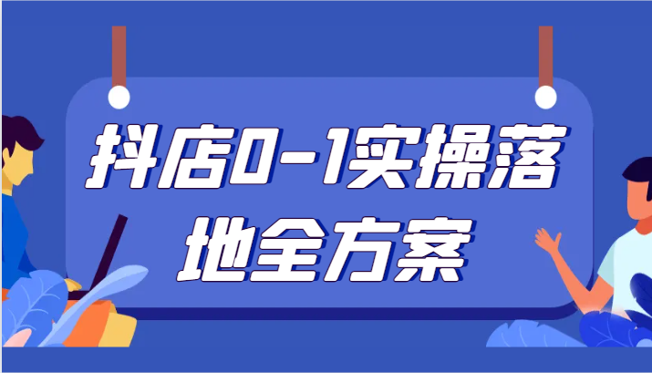 抖店0-1实操落地全方案，从0开始实操运营，解决售前、售中、售后各种疑难问题-甘南项目网