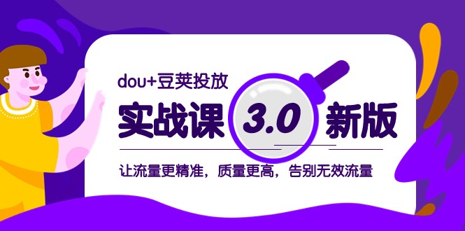 dou+豆荚投放实战课3.0新版，让流量更精准，质量更高，告别无效流量-甘南项目网