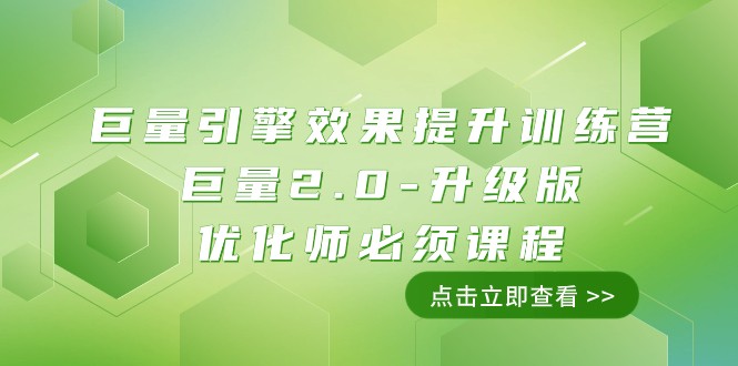 巨量引擎·效果提升训练营：巨量2.0-升级版，优化师必须课程（111节课）-甘南项目网