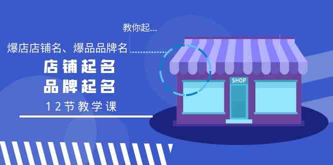 教你起“爆店店铺名、爆品品牌名”，店铺起名，品牌起名（12节教学课）-甘南项目网