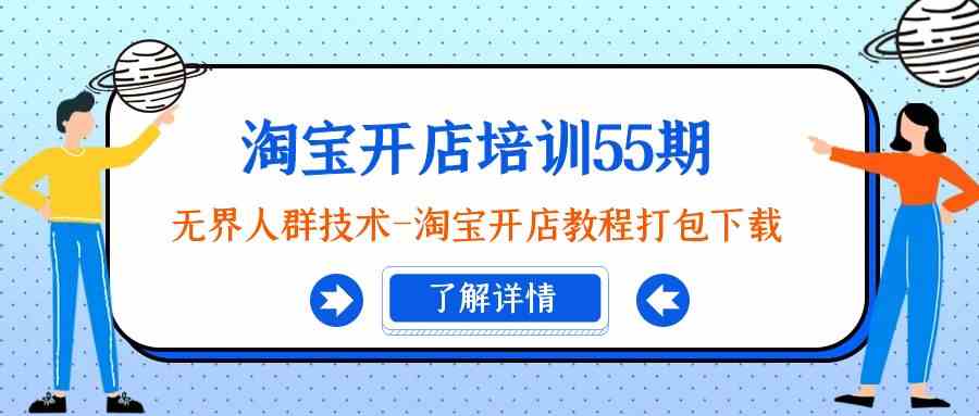 淘宝开店培训55期：无界人群技术-淘宝开店教程打包下载-甘南项目网