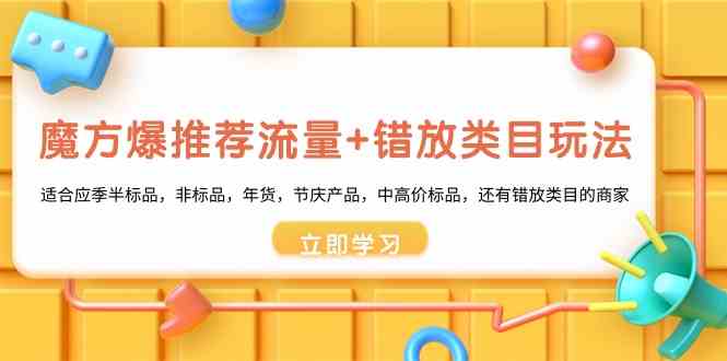 魔方爆推荐流量+错放类目玩法：适合应季半标品，非标品，年货，节庆，中高价标品等-甘南项目网