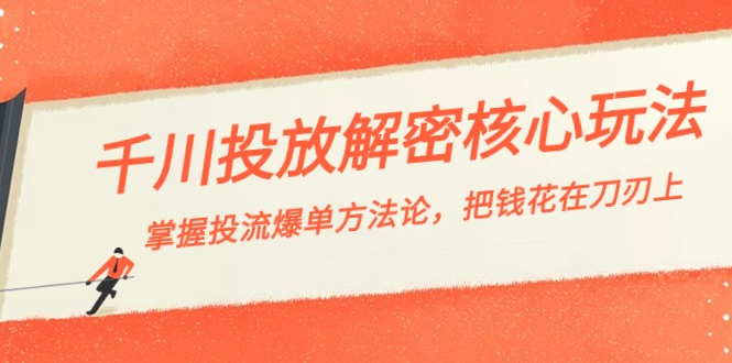 千川投流解密核心玩法，掌握投流 爆单方法论，把钱花在刀刃上-甘南项目网