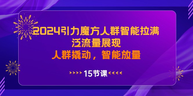 2024引力魔方人群智能拉满，泛流量展现，人群撬动，智能放量-甘南项目网