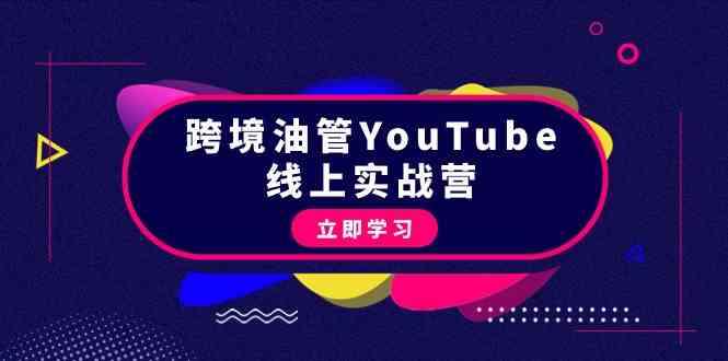 跨境油管YouTube线上营：大量实战一步步教你从理论到实操到赚钱（45节）-甘南项目网