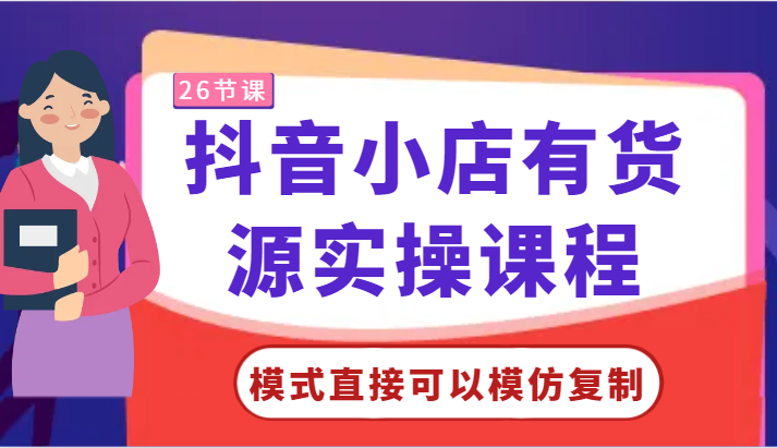 抖音小店有货源实操课程-模式直接可以模仿复制，零基础跟着学就可以了！-甘南项目网