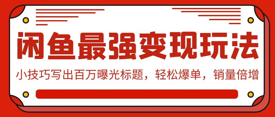 闲鱼最强变现玩法：小技巧写出百万曝光标题，轻松爆单，销量倍增-甘南项目网