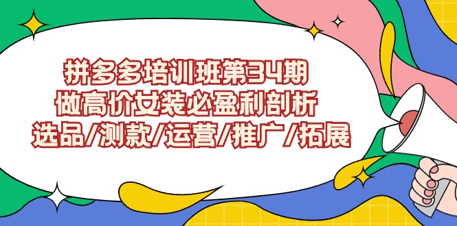 拼多多培训班第34期：做高价女装必盈利剖析 选品/测款/运营/推广/拓展-甘南项目网