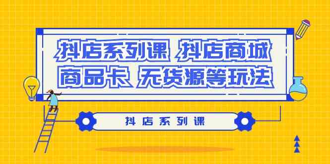 抖店系列课，抖店商城、商品卡、无货源等玩法-甘南项目网