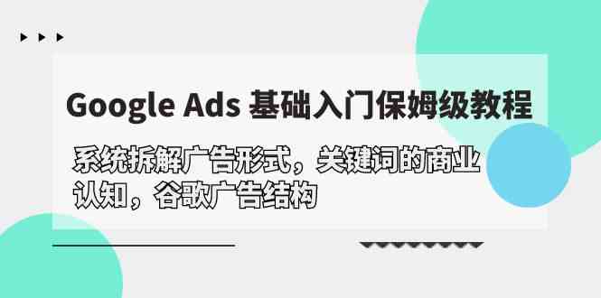 Google Ads 基础入门，系统拆解广告形式/关键词的商业认知/谷歌广告结构-甘南项目网