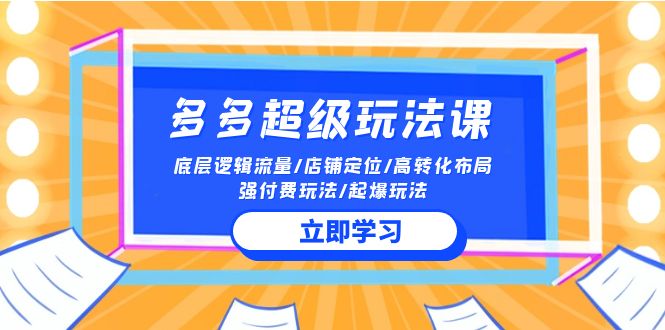 2024多多超级玩法课 流量底层逻辑/店铺定位/高转化布局/强付费/起爆玩法-甘南项目网