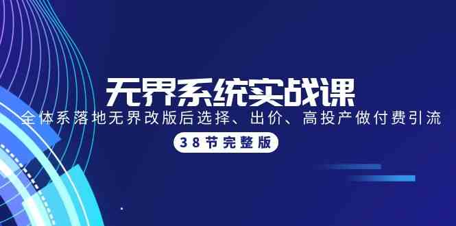 无界系统实战课：全体系落地无界改版后选择、出价、高投产做付费引流-38节-甘南项目网