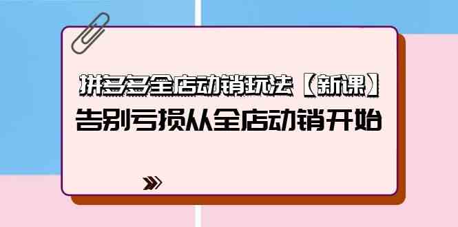 拼多多全店动销玩法【新课】，告别亏损从全店动销开始（4节视频课）-甘南项目网